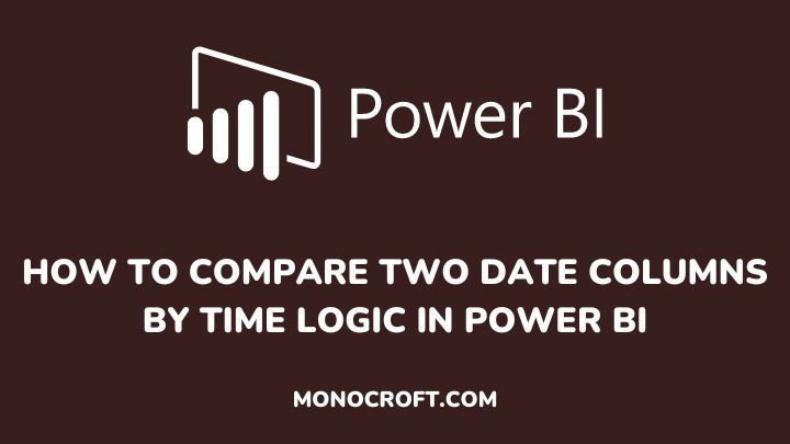 how to compare two date columns by time logic in power bi - monocroft