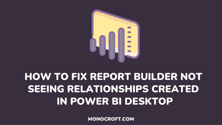 fix report builder not seeing relationships created in Power BI - monocroft